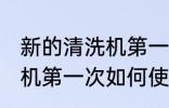 新的清洗机第一次怎样使用 新的清洗机第一次如何使用