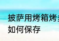 披萨用烤箱烤多长时间 烤好的披萨要如何保存