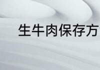生牛肉保存方法 生牛肉如何保存