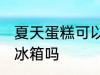 夏天蛋糕可以放冰箱吗 夏天蛋糕能放冰箱吗