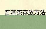 普洱茶存放方法 普洱茶的存放方法