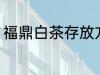 福鼎白茶存放方法 福鼎白茶怎么保存