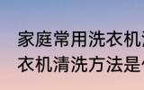 家庭常用洗衣机清洗方法 家庭常用洗衣机清洗方法是什么