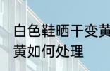 白色鞋晒干变黄怎么办 白色鞋晒干变黄如何处理