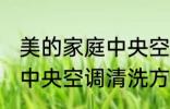 美的家庭中央空调清洗方法 美的家庭中央空调清洗方法是什么