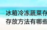 冰箱冷冻蔬菜存放方法 冰箱冷冻蔬菜存放方法有哪些