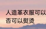 人造革衣服可以熨烫吗 人造革衣服是否可以熨烫