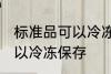 标准品可以冷冻保存吗 标准品是否可以冷冻保存