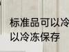 标准品可以冷冻保存吗 标准品是否可以冷冻保存