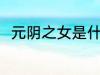 元阴之女是什么意思 元阴之女介绍