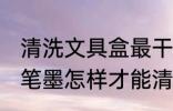 清洗文具盒最干净的方法 文具盒上的笔墨怎样才能清除