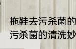 拖鞋去污杀菌的清洗妙招技巧 拖鞋去污杀菌的清洗妙招技巧是什么