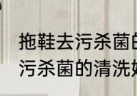 拖鞋去污杀菌的清洗妙招技巧 拖鞋去污杀菌的清洗妙招技巧是什么