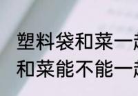 塑料袋和菜一起放冰箱可以吗 塑料袋和菜能不能一起放冰箱