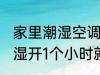 家里潮湿空调抽湿需要多久 空调的除湿开1个小时就会有效果吗