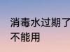 消毒水过期了还能用吗 消毒水过期能不能用