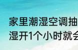 家里潮湿空调抽湿需要多久 空调的除湿开1个小时就会有效果吗