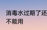 消毒水过期了还能用吗 消毒水过期能不能用