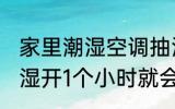 家里潮湿空调抽湿需要多久 空调的除湿开1个小时就会有效果吗