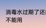 消毒水过期了还能用吗 消毒水过期能不能用