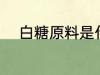 白糖原料是什么 白糖的原料是啥