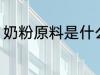 奶粉原料是什么 制作奶粉原料是什么