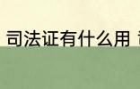 司法证有什么用 司法考试证有什么用