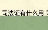 司法证有什么用 司法考试证有什么用