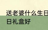 送老婆什么生日礼盒好 送老婆哪些生日礼盒好