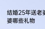 结婚25年送老婆什么 结婚25年送老婆哪些礼物