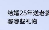 结婚25年送老婆什么 结婚25年送老婆哪些礼物