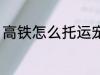 高铁怎么托运宠物 高铁如何托运宠物