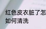 红色皮衣脏了怎么清洗 红色皮衣脏了如何清洗