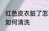 红色皮衣脏了怎么清洗 红色皮衣脏了如何清洗