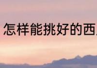 怎样能挑好的西瓜 怎么能挑好的西瓜