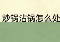 炒锅沾锅怎么处理 炒锅沾锅处理方法
