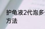 护龟液2代泡多长时间 护龟液的使用方法