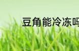 豆角能冷冻吗 豆角怎么保存