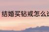 结婚买钻戒怎么选 如何挑选结婚钻戒