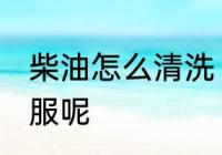 柴油怎么清洗 如何清洗柴油弄脏的衣服呢