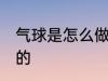 气球是怎么做的 气球是怎样进行制作的
