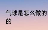 气球是怎么做的 气球是怎样进行制作的