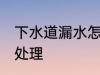 下水道漏水怎么处理 下水道漏水如何处理