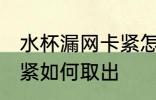 水杯漏网卡紧怎么处理 水杯漏网卡太紧如何取出