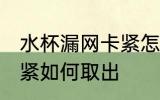 水杯漏网卡紧怎么处理 水杯漏网卡太紧如何取出