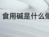 食用碱是什么做的 食用碱的制作原料