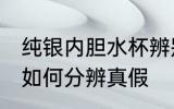 纯银内胆水杯辨别真假 纯银内胆水杯如何分辨真假