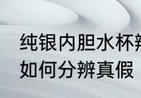 纯银内胆水杯辨别真假 纯银内胆水杯如何分辨真假