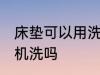 床垫可以用洗衣机洗吗 床垫能用洗衣机洗吗