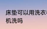 床垫可以用洗衣机洗吗 床垫能用洗衣机洗吗